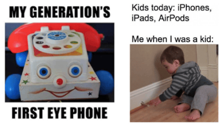 Two memes next to each other. 1st Meme: A rotary telephone toy from the 1980's, "My generation's first eye phone." 2nd Meme:Next to an image of Kids today: iPhones, iPads, AirPods. Me when I was a kid: Image of an infant banging on a wall with a hammer.