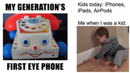 Two memes next to each other. 1st Meme: A rotary telephone toy from the 1980's, "My generation's first eye phone." 2nd Meme:Next to an image of Kids today: iPhones, iPads, AirPods. Me when I was a kid: Image of an infant banging on a wall with a hammer.