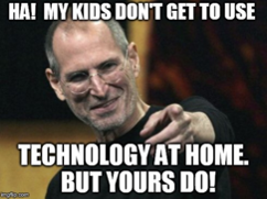 Meme of Steve Job pointing. Text says "Ha! My Kids don't get to use technology at home. But yours do!"